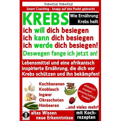 Wie Ernährung Krebs heilt: KREBS – ich will dich besiegen, ich kann dich besiegen, ich werde dich besiegen!, Taschenbuch von Dantse Dantse, Indayi