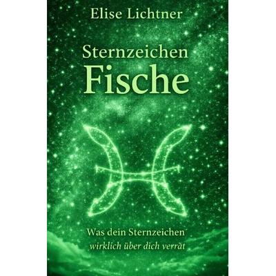 Sternzeichen / Sternzeichen Fische - Was dein Sternzeichen wirklich über dich verrät, Taschenbuch von Elise Lichtner, Epubli, 978-3-565-65129-0