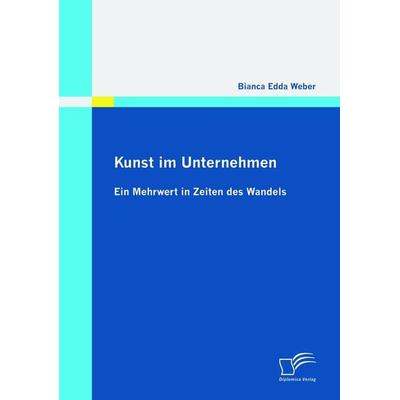 Kunst im Unternehmen: Ein Mehrwert in Zeiten des Wandels, Taschenbuch von Bianca Edda Weber, Diplomica Verlag GmbH, 978-3-8366-9066-9