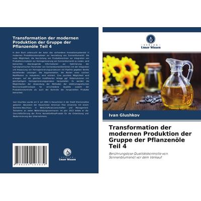 Transformation der modernen Produktion der Gruppe der Pflanzenöle Teil 4, Taschenbuch von Ivan Glushkov, Verlag Unser Wissen, 978-620-4-10383-9