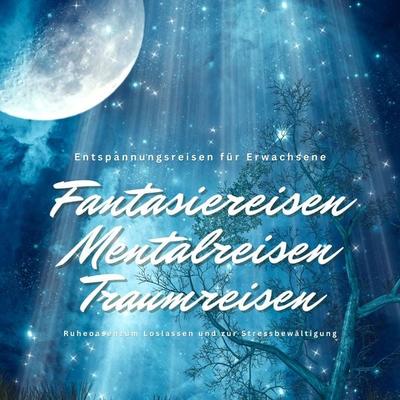 Entspannungsreisen für Erwachsene: Fantasiereisen / Mentalreisen / Traumreisen / Ruheoasen zum Loslassen und zur Stressbewältigung - Institut für