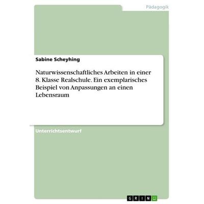 Naturwissenschaftliches Arbeiten in einer 8. Klasse Realschule. Ein exemplarisches Beispiel von Anpassungen an einen Lebensraum, Taschenbuch von