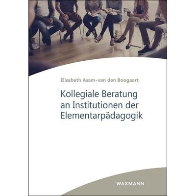 Kollegiale Beratung an Institutionen der Elementarpädagogik, Taschenbuch von Elisabeth Asam-van den Boogaart, Waxmann Verlag GmbH, 978-3-8309-4615-1