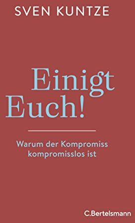 Sven Kuntze - Einigt Euch!: Warum der Kompromiss kompromisslos ist - Preis vom 15.10.2026 23:06:25 h