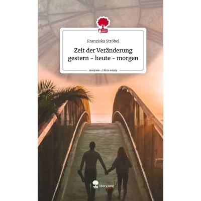 Zeit der Veränderung gestern - heute - morgen. Life is a Story - story.one, Gebundene Ausgabe von Franziska Ströbel, Story.one publishing,