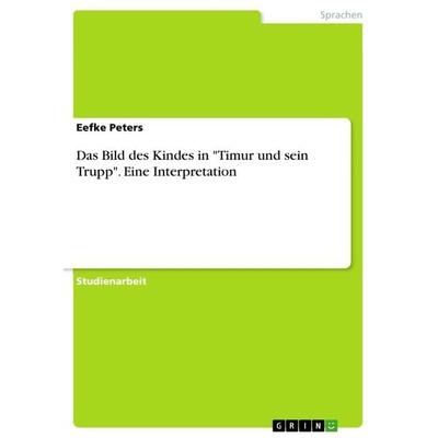 Das Bild des Kindes in 'Timur und sein Trupp'. Eine Interpretation, Taschenbuch von Eefke Peters, GRIN, 978-3-668-44362-4