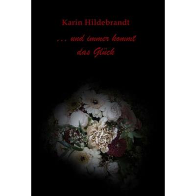 ... und immer kommt das Glück, Gebundene Ausgabe von Karin Hildebrandt, Tredition, 978-3-7497-9476-8