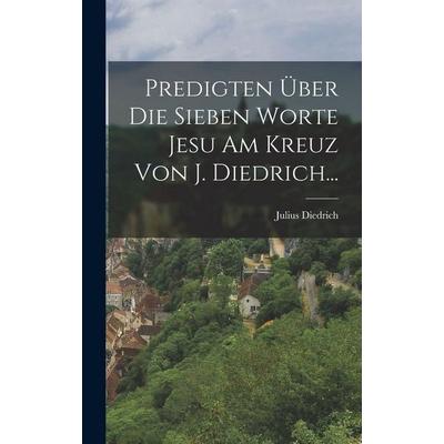 Predigten Über Die Sieben Worte Jesu Am Kreuz Von J. Diedrich..., Gebundene Ausgabe von Julius Diedrich, British Library, Historical Print Editions,