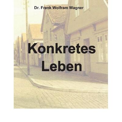 Konkretes Leben, Taschenbuch von Frank Wolfram Wagner,Frank Wolfram Wagner, Tredition, 978-3-347-79232-6
