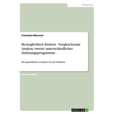 Beweglichkeit fördern - Vergleichende Analyse zweier unterschiedlicher Dehnungsprogramme, Taschenbuch von Franziska Maresch, GRIN, 978-3-640-37697-1