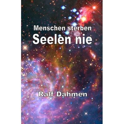 Menschen sterben - Seelen nie, Taschenbuch von Ralf Dahmen, Epubli, 978-3-7375-1477-4
