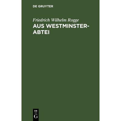Aus Westminster-Abtei, Gebundene Ausgabe von Friedrich Wilhelm Rogge, De Gruyter, 978-3-11-243019-4