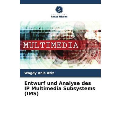 Entwurf und Analyse des IP Multimedia Subsystems (IMS), Taschenbuch von Wagdy Anis Aziz, Verlag Unser Wissen, 978-620-6-37868-6