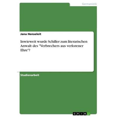 Inwieweit wurde Schiller zum literarischen Anwalt des 'Verbrechers aus verlorener Ehre'?; Taschenbuch von Jana Henseleit, GRIN, 978-3-656-56871-1