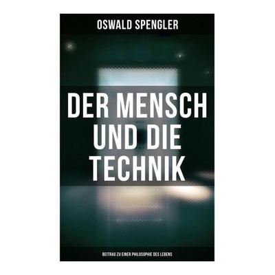 Der Mensch und die Technik (Beitrag zu einer Philosophie des Lebens), Taschenbuch von Oswald Spengler, Musaicum Books, 978-80-272-6193-2