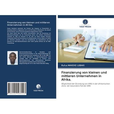 Finanzierung von kleinen und mittleren Unternehmen in Afrika., Taschenbuch von Rufus Makeke Lubaki, Verlag Unser Wissen, 978-620-2-56622-3