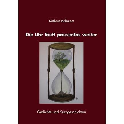 Die Uhr läuft pausenlos weiter, Taschenbuch von Kathrin Böhmert, BoD – Books on Demand, 978-3-8334-3446-4