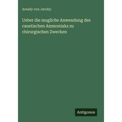 Ueber die mogliche Anwendung des caustischen Ammoniaks zu chirurgischen Zwecken, Gebundene Ausgabe von Aready Jacoby, Antigonos Verlag,