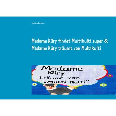 Madame Küry findet Multikulti super & Madame Küry träumt von Multikulti, Taschenbuch von Stephanie Guttmann, BoD – Books on Demand, 978-3-7481-8554-3