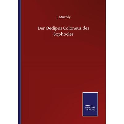 Der Oedipus Coloneus des Sophocles, Taschenbuch von J. Machly, BoD - Books on Demand, 978-3-7525-0994-6