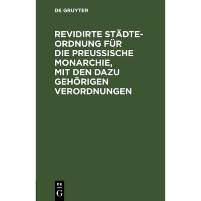 Revidirte Städte-Ordnung für die Preußische Monarchie, mit den dazu gehörigen Verordnungen, Gebundene Ausgabe von , De Gruyter, 978-3-11-243287-7