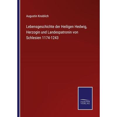 Lebensgeschichte der Heiligen Hedwig, Herzogin und Landespatronin von Schlesien 1174-1243, Taschenbuch von Augustin Knoblich, Outlook,