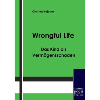 Wrongful Life - Das Kind als Vermögensschaden, Taschenbuch von Christine Lejeune, EHV Academicpress, 978-3-941482-33-3