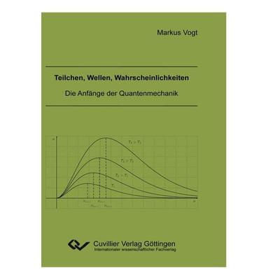 Teilchen, Wellen, Wahrscheinlichkeiten. Die Anfänge der Quantenmechanik, Taschenbuch von Markus Vogt, Cuvillier Verlag, 978-3-86955-886-8