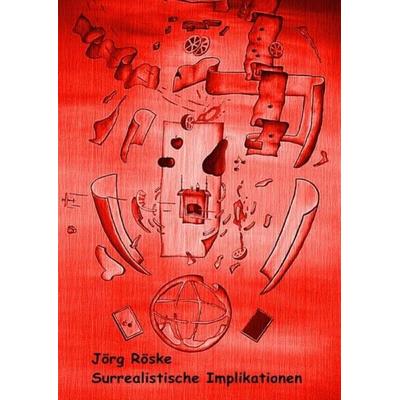 Surrealistische Implikationen, Taschenbuch von Jörg Röske, Epubli, 978-3-7502-9969-6
