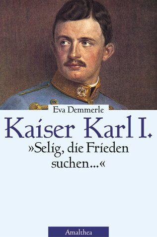 Eva Demmerle - Kaiser Karl I. Selig, die Frieden stiften... Die Biographie - Preis vom 04.10.2026 03:51:26 h