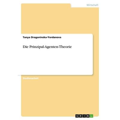 Die Prinzipal-Agenten-Theorie, Taschenbuch von Tanya Draganinska-Yordanova, GRIN, 978-3-640-36441-1