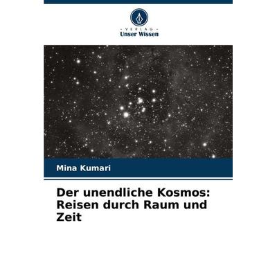 Der unendliche Kosmos: Reisen durch Raum und Zeit, Taschenbuch von Mina Kumari, Verlag Unser Wissen, 978-620-7-85933-7