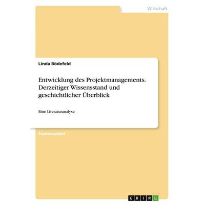 Entwicklung des Projektmanagements. Derzeitiger Wissensstand und geschichtlicher Überblick, Taschenbuch von Linda Bödefeld, GRIN, 978-3-346-50819-5