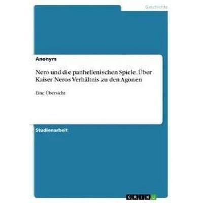 Nero und die panhellenischen Spiele. Über Kaiser Neros Verhältnis zu den Agonen, Taschenbuch von Anonym, GRIN, 978-3-668-15086-7