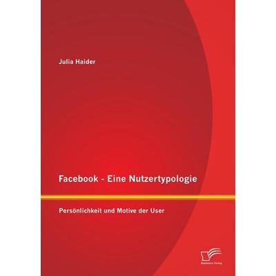 Facebook - Eine Nutzertypologie: Persönlichkeit und Motive der User, Taschenbuch von Julia Haider, Diplomica Verlag GmbH, 978-3-8428-7816-7
