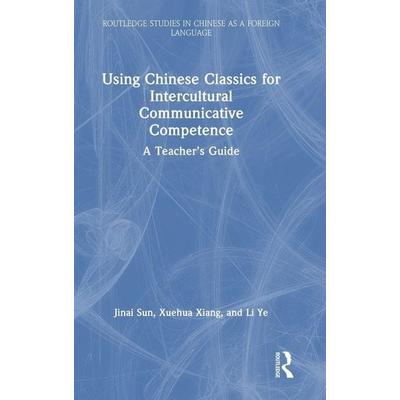 Using Chinese Classics for Intercultural Communicative Competence, Gebundene Ausgabe von Jinai Sun,Xuehua Xiang,Li Ye, Taylor and Francis,