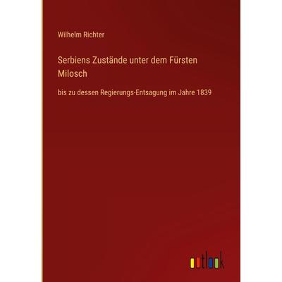 Serbiens Zustände unter dem Fürsten Milosch, Gebundene Ausgabe von Wilhelm Richter, Outlook, 978-3-368-42595-1