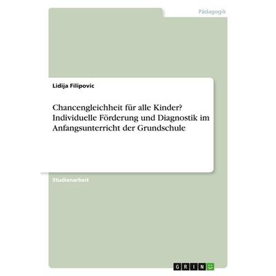 Chancengleichheit für alle Kinder? Individuelle Förderung und Diagnostik im Anfangsunterricht der Grundschule, Taschenbuch von Lidija Filipovic, GRIN,