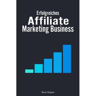 Erfolgreiches Affiliate-Marketing Business, Taschenbuch von Paul Dupin, Epubli, 978-3-7598-0861-5