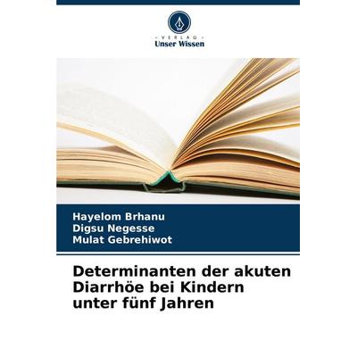 Determinanten der akuten Diarrhöe bei Kindern unter fünf Jahren, Taschenbuch von Hayelom Brhanu,Digsu Negesse,Mulat Gebrehiwot, Verlag Unser Wissen,