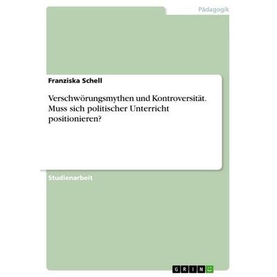 Verschwörungsmythen und Kontroversität. Muss sich politischer Unterricht positionieren?, Taschenbuch von Franziska Schell, BoD - Books on Demand,