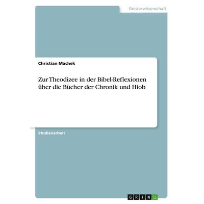 Zur Theodizee in der Bibel-Reflexionen über die Bücher der Chronik und Hiob, Taschenbuch von Christian Machek, GRIN, 978-3-638-81042-5