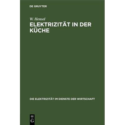 Elektrizität in der Küche, Gebundene Ausgabe von W. Hensel, De Gruyter, 978-3-11-245873-0