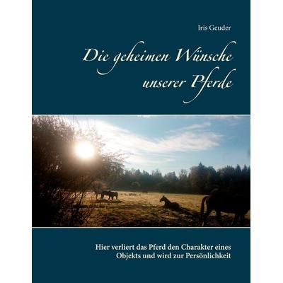Die geheimen Wünsche unserer Pferde, Taschenbuch von Iris Geuder, BoD – Books on Demand, 978-3-7534-3917-4