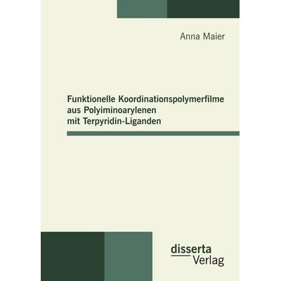 Funktionelle Koordinationspolymerfilme aus Polyiminoarylenen mit Terpyridin-Liganden, Gebundene Ausgabe von Anna Maier, Disserta, 978-3-942109-48-2