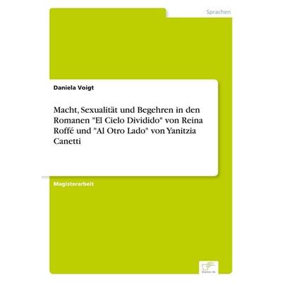 Macht, Sexualität und Begehren in den Romanen 'El Cielo Dividido' von Reina Roffé und 'Al Otro Lado' von Yanitzia Canetti, Taschenbuch von Daniela