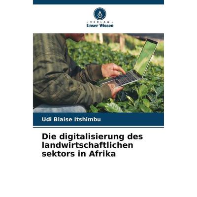 Die digitalisierung des landwirtschaftlichen sektors in Afrika, Taschenbuch von Udi Blaise Itshimbu, Verlag Unser Wissen, 978-620-8-03726-0