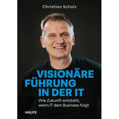 Visionäre Führung in der IT, Gebundene Ausgabe von Christian Scholz, Haufe-Lexware, 978-3-648-19289-4