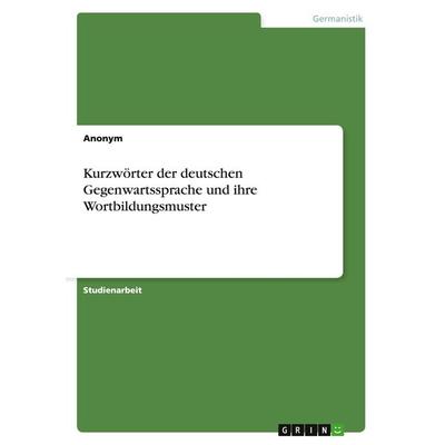 Kurzwörter der deutschen Gegenwartssprache und ihre Wortbildungsmuster, Taschenbuch von Anonym, GRIN, 978-3-668-02725-1