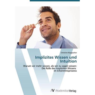 Implizites Wissen und Intuition, Taschenbuch von Christine Klappacher, AV Akademikerverlag, 978-3-639-44201-4